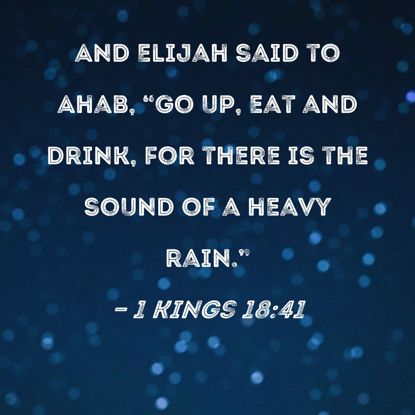 1 Kings 18 41 And Elijah Said To Ahab Go Up Eat And Drink For There Is The Sound Of A Heavy Rain 